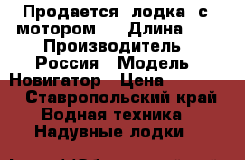 Продается  лодка  с  мотором   › Длина ­ 3 › Производитель ­ Россия › Модель ­ Новигатор › Цена ­ 65 000 - Ставропольский край Водная техника » Надувные лодки   